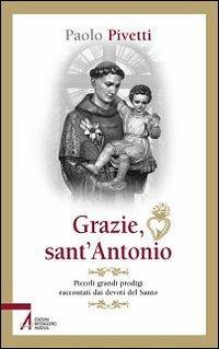 Grazie sant'Antonio. Piccoli grandi prodigi raccontati dai devoti del santo - Paolo Pivetti - copertina