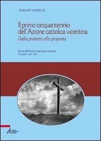 Il primo cinquantennio dell'Azione Cattolica vicentina. Dalla protesta alla proposta - Mariano Nardello - copertina