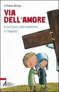 Via dell'amore. Via crucis per bambini e ragazzi - Liliana Mantovan Bergo - copertina