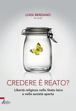 Credere è reato? Libertà religiosa nello stato laico e nella società aperta