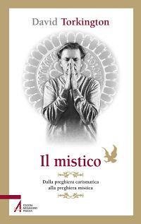 Il mistico. Dalla preghiera carismatica alla preghiera mistica - David Torkington - copertina