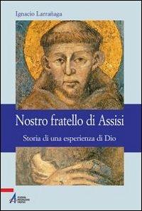 Nostro fratello di Assisi. Storia di una esperienza di Dio - Ignacio Larranaga - copertina