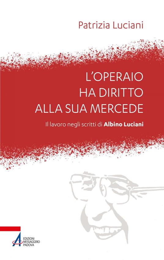 L' operaio ha diritto alla sua mercede. Il lavoro negli scritti di Albino Luciani - Patrizia Luciani - ebook