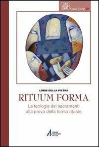 Rituum forma. La teologia dei sacramenti alla prova della forma rituale - Loris Della Pietra - copertina
