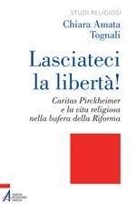 Lasciateci la libertà! Caritas Pirckheimer e la vita religiosa nella bufera della Riforma