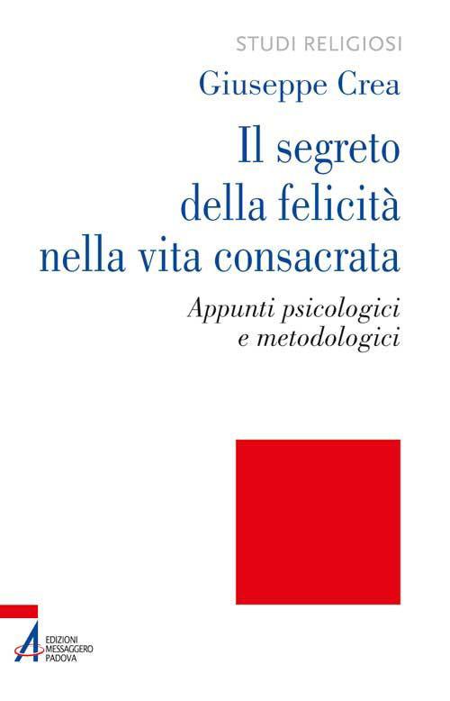 Il segreto della felicità nella vita consacrata. Appunti psicologici e metodologici - Giuseppe Crea - copertina