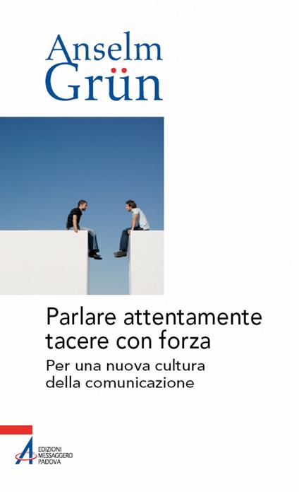 Parlare attentamente tacere con forza. Per una nuova cultura della comunicazione - Anselm Grün - ebook