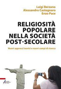 Religiosità popolare nella società post-secolare. Nuovi approcci teorici e nuovi campi di ricerca - Luigi Berzano,Alessandro Castegnaro,Enzo Pace - copertina