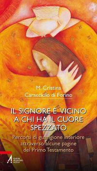 Il Signore è vicino a chi ha il cuore spezzato. Percorsi di guarigione interiore attraverso alcune pagine del primo testamento - Maria Cristina Caracciolo di Forino - copertina