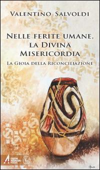 Nelle ferite umane la divina misericordia. La gioia della riconciliazione - Valentino Salvoldi - copertina