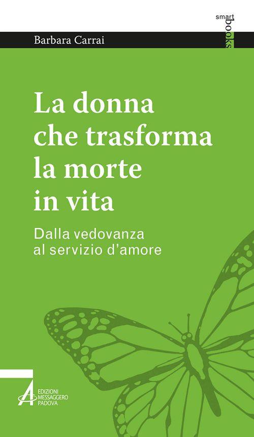 La donna che trasforma la morte in vita. Dalla vedovanza al servizio d'amore - Barbara Carrai - copertina