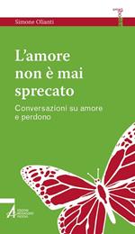 L' amore non è mai sprecato. Conversazioni su amore e perdono