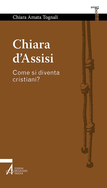 Chiara d'Assisi. Come si diventa cristiani? - Chiara Amata Tognali - copertina