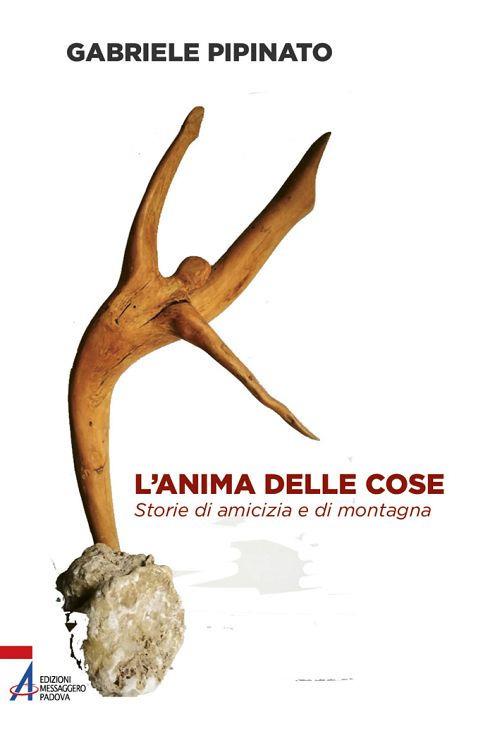 L' anima delle cose. Storie di amicizia e di montagna - Gabriele Pipinato - copertina