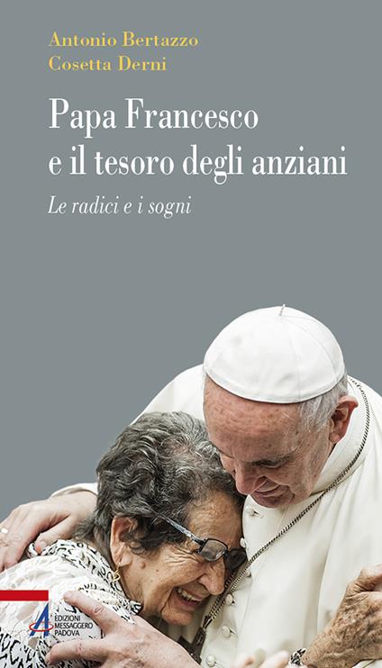 Papa Francesco e il tesoro degli anziani. Le radici e i sogni - Antonio Bertazzo,Cosetta Derni - copertina