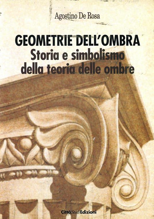 Geometrie dell'ombra. Storia e simbolismo della teoria delle ombre - Agostino De Rosa - copertina