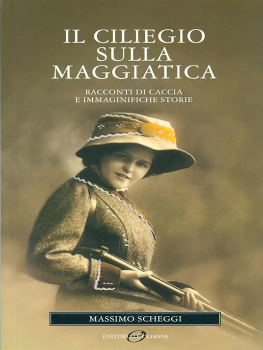 Il ciliegio sulla maggiatica. Racconti di caccia e immaginifiche storie - Massimo Scheggi - 5