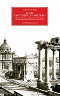 Roma. Esoterismo e mistero. Magia, alchimia e cabala nella Città Eterna, fra inquietanti presenze e strane apparizioni - Roberto Quarta - copertina