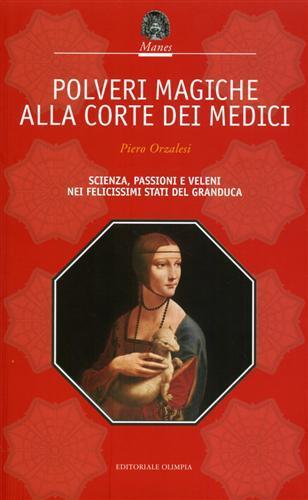 Polveri magiche alla corte dei Medici. Scienza, passioni e veleni nei felicissimi Stati del granduca - Paolo Orzalesi - copertina