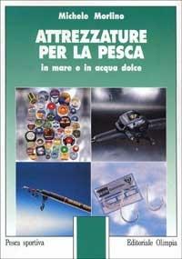 Attrezzature per la pesca in mare e in acqua dolce - Michele Morlino - copertina