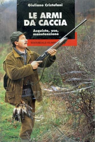 Le armi da caccia. Acquisto, uso, manutenzione - Giuliano Cristofani - copertina