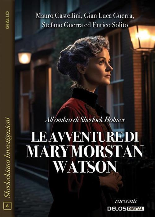 All'ombra di Sherlock Holmes. Le avventure di Mary Morstan Watson - Mauro Castellini,Gianluca Guerra,Stefano Guerra,Enrico Solito - ebook