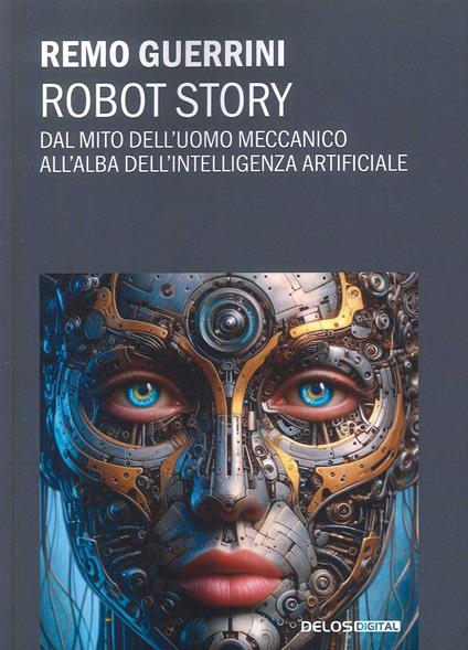 Robot story. Dal mito dell'uomo meccanico all'alba dell'Intelligenza Artificiale - Remo Guerrini - copertina