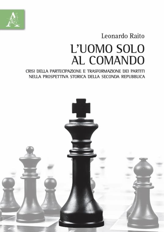 L' uomo solo al comando. Crisi della partecipazione e trasformazione dei partiti nella prospettiva storica della Seconda Repubblica - Leonardo Raito - copertina