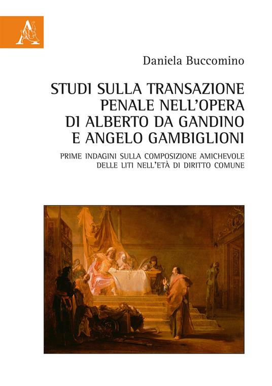 Studi sulla transazione penale nell'opera di Alberto da Gandino e Angelo Gambiglioni. Prime indagini sulla composizione amichevole delle liti nell'età di diritto comune - Daniela Buccomino - copertina