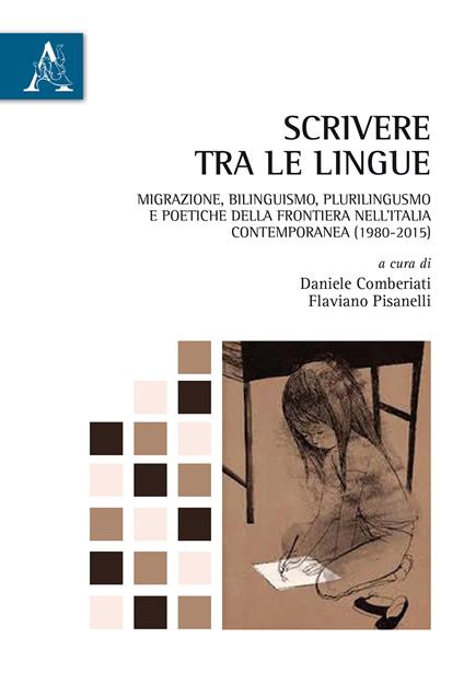 Scrivere tra le lingue. Migrazione, bilinguismo, plurilinguismo e poetiche della frontiera nell'Italia contemporanea (1980-2015) - copertina