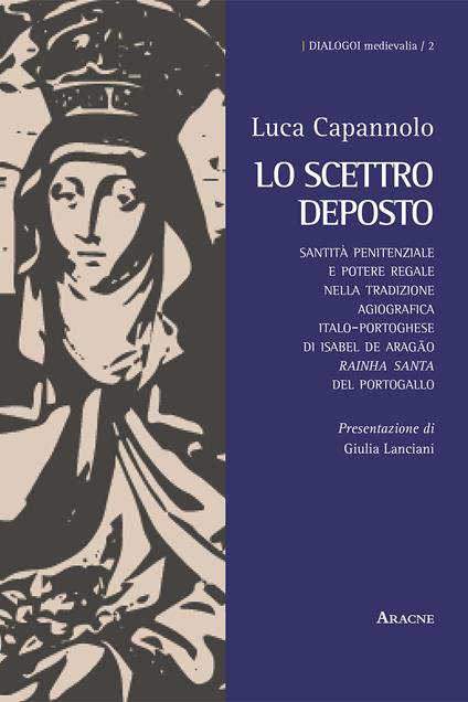 Lo scettro deposto. Santità penitenziale e potere regale nella tradizione agiografica italo-portoghese di Isabel de Aragão «rainha santa» del Portogallo - Luca Capannolo - copertina