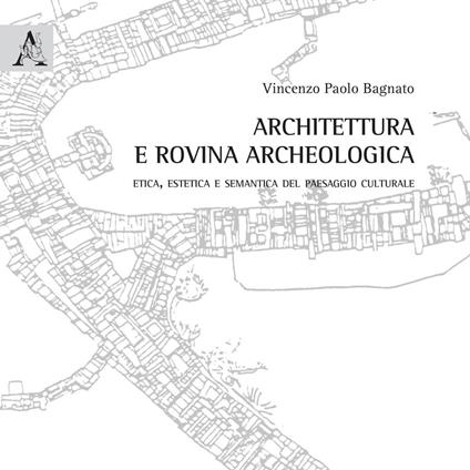 Architettura e rovina archeologica. Etica, estetica e semantica del paesaggio culturale - Vincenzo Paolo Bagnato - copertina