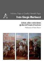 Frate Giorgio Martinuzzi. Cardinale, soldato e statista dalmata agli albori del Principato di Transilvania