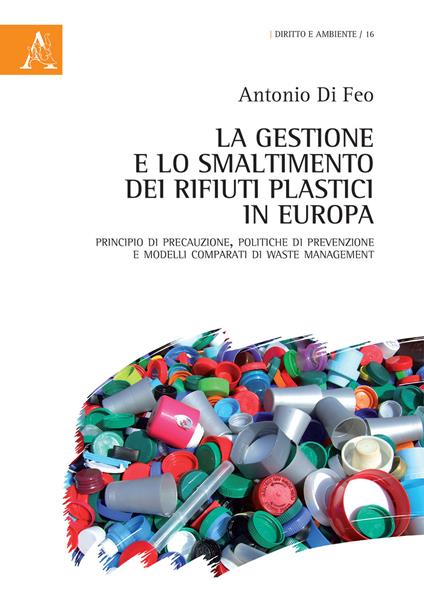 La gestione e lo smaltimento dei rifiuti plastici in Europa. Principio di precauzione, politiche di prevenzione e modelli comparati di waste management - Antonio Di Feo - copertina