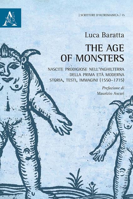 The age of monsters. Nascite prodigiose nell'Inghilterra della prima età moderna: storia, testi, immagini (1550-1715) - Luca Baratta - copertina