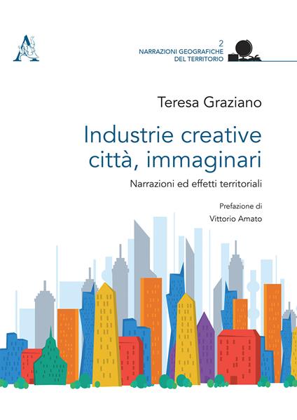 Industrie creative, città, immaginari. Narrazioni ed effetti territoriali - Teresa Graziano - copertina