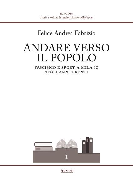 Andare verso il popolo. Fascismo e sport a Milano negli anni Trenta - Felice Andrea Fabrizio - copertina