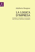 La logica d'impresa. Fenomeni e relazioni di influenza nell'attuale contesto economico