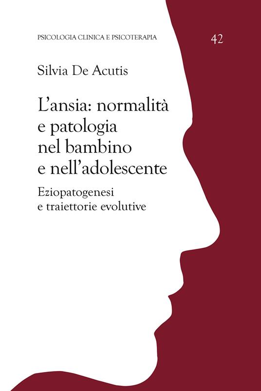 L' ansia: normalità e patologia nel bambino e nell'adolescente. Eziopatogenesi e traiettorie evolutive - Silvia De Acutis - copertina