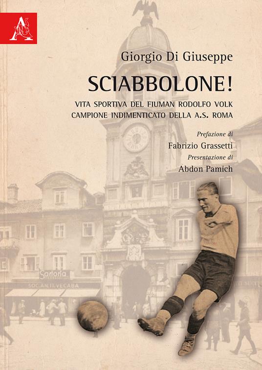 Sciabbolone! Vita sportiva del fiuman Rodolfo Volk, campione indimenticato della A.S. Roma - Giorgio Di Giuseppe - copertina