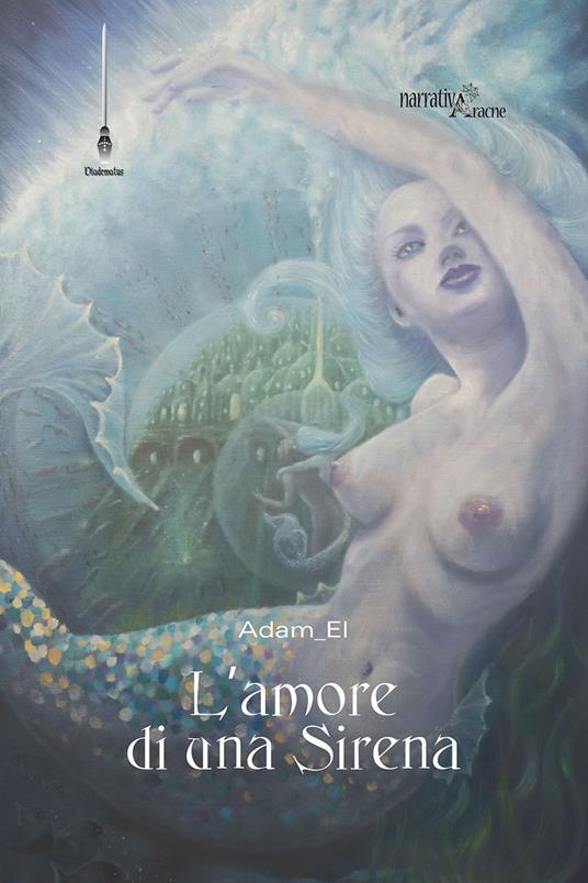 L' amore di una sirena. Un viaggio in fondo al mare - Adam El - copertina