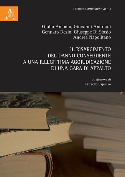 Il risarcimento del danno conseguente a una illegittima aggiudicazione di una gara di appalto - Giovanni Andriani,Giulio Amodio,Gennaro Dezio - copertina