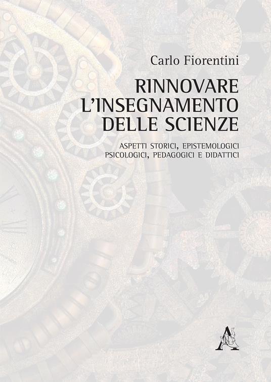 Rinnovare l'insegnamento delle scienze. Aspetti storici, epistemologici, psicologici, pedagogici e didattici - Carlo Fiorentini - copertina