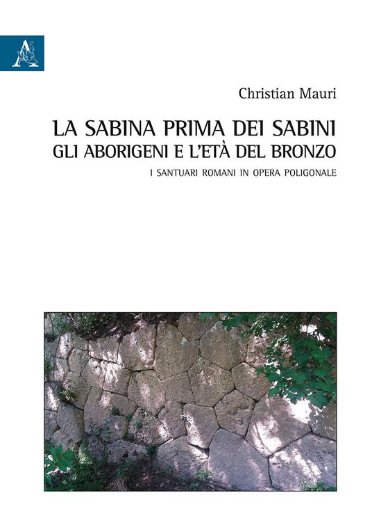 La Sabina prima dei sabini: gli aborigeni e l'età del Bronzo. I santuari romani in opera poligonale - Christian Mauri - copertina