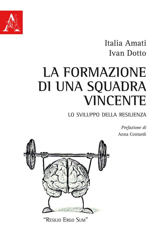 La formazione di una squadra vincente. Lo sviluppo della resilienza - Italia Amati,Ivan Dotto - copertina