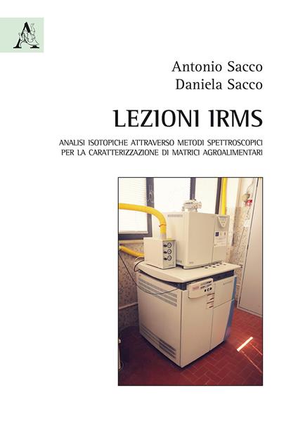 Lezioni IRMS. Analisi isotopiche attraverso metodi spettroscopici per la caratterizzazione di matrici agroalimentari - Antonio Sacco,Daniela Sacco - copertina