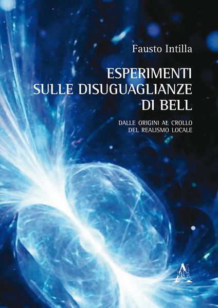 Esperimenti sulle disuguaglianze di Bell. Dalle origini al crollo del realismo locale - Fausto Intilla - copertina