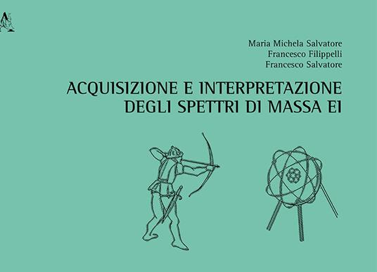 Acquisizione e interpretazione degli spettri di massa EI - Francesco Filippelli,Francesco Salvatore,Maria Michela Salvatore - copertina