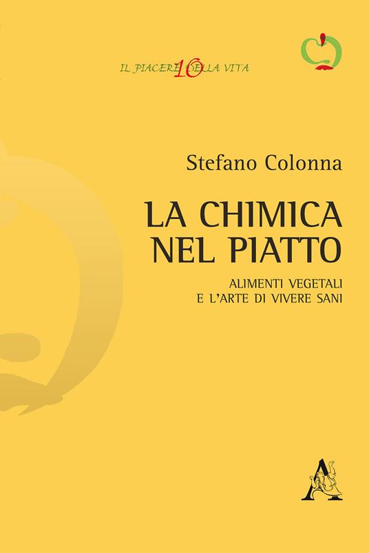 La chimica nel piatto. Alimenti vegetali e l'arte di vivere sani - Stefano Colonna - copertina