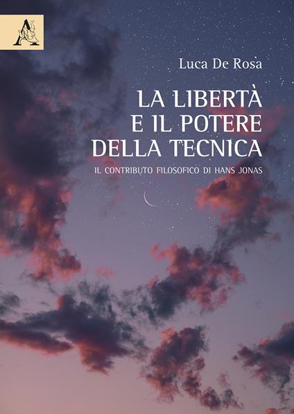 La libertà e il potere della tecnica. Il contributo filosofico di Hans Jonas - Luca De Rosa - copertina